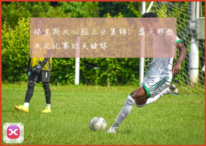 福克斯大心脏三分集锦：盘点那些决定比赛的关键球
