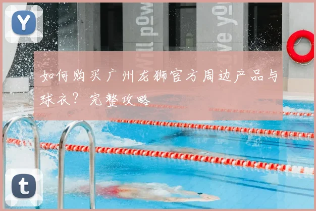 如何购买广州龙狮官方周边产品与球衣？完整攻略