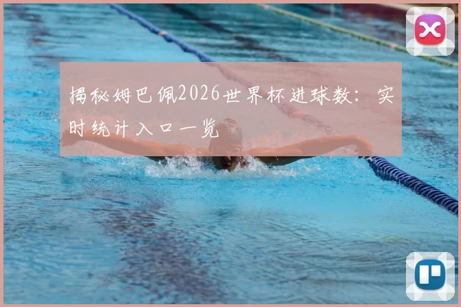揭秘姆巴佩2026世界杯进球数：实时统计入口一览
