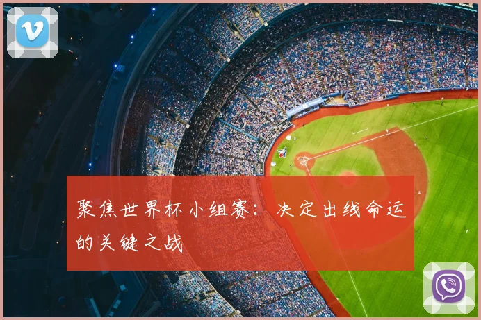 聚焦世界杯小组赛:决定出线命运的关键之战