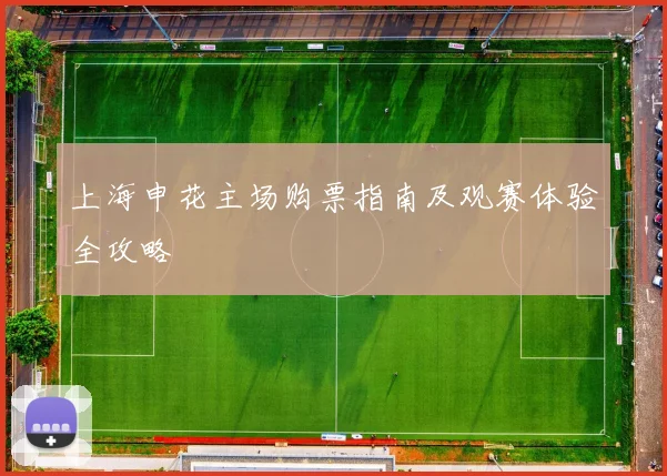 上海申花主场购票指南及观赛体验全攻略