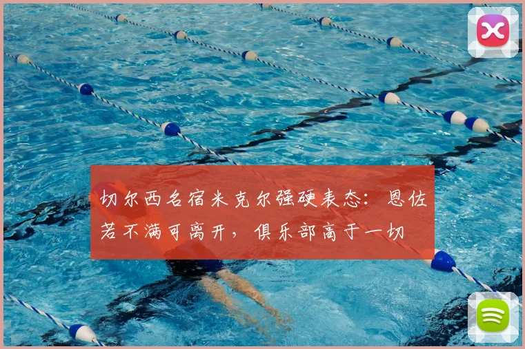 切尔西名宿米克尔强硬表态：恩佐若不满可离开，俱乐部高于一切