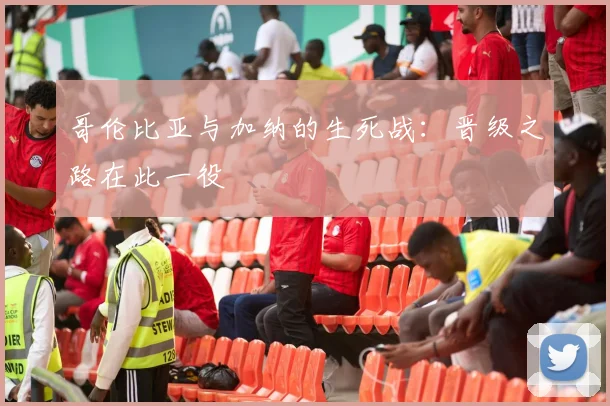 哥伦比亚与加纳的生死战:晋级之路在此一役