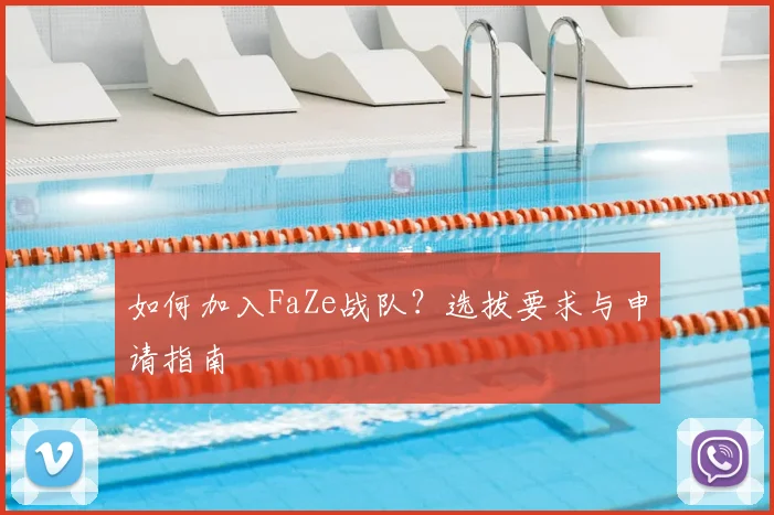 如何加入FaZe战队？选拔要求与申请指南