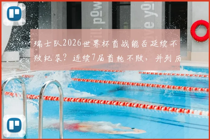 瑞士队2026世界杯首战能否延续不败纪录？连续7届首轮不败，并列历史第4