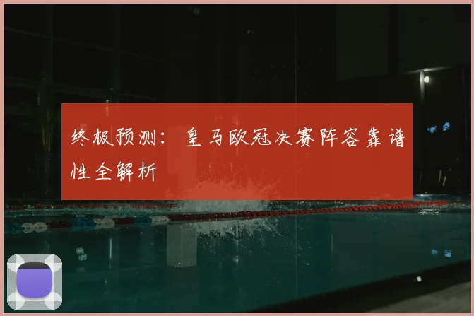 终极预测：皇马欧冠决赛阵容靠谱性全解析
