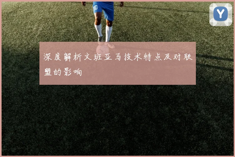 深度解析文班亚马技术特点及对联盟的影响