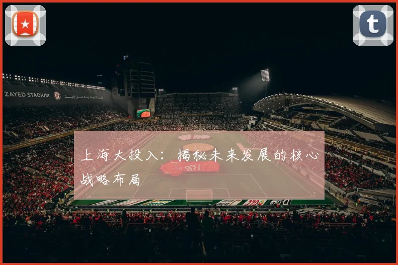 上海大投入：揭秘未来发展的核心战略布局