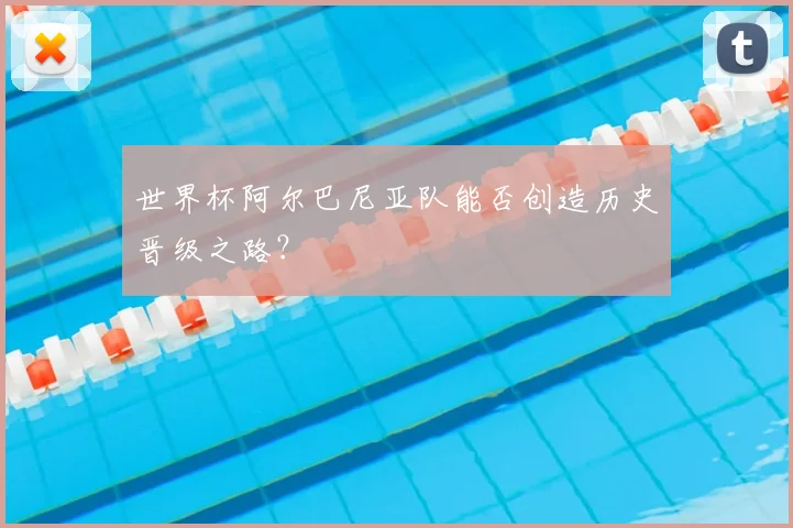 世界杯阿尔巴尼亚队能否创造历史晋级之路？