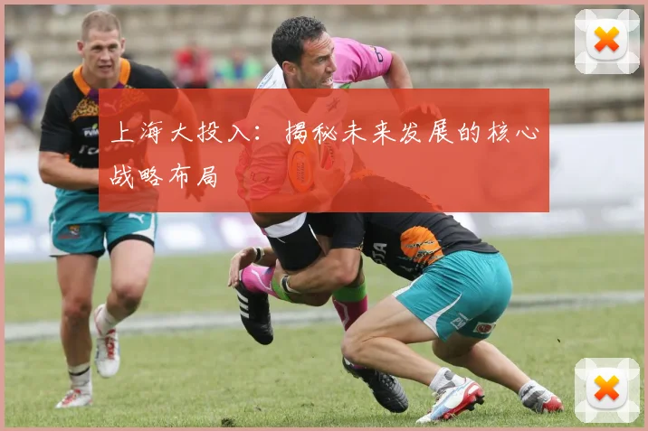 上海大投入：揭秘未来发展的核心战略布局