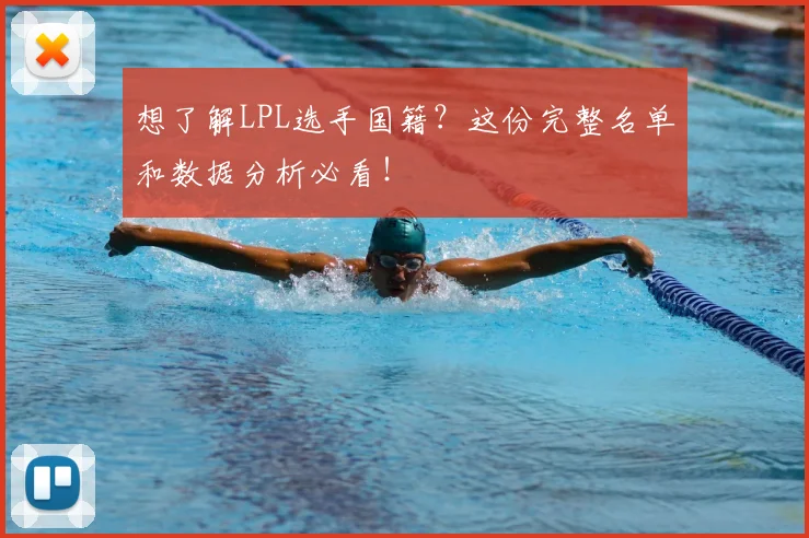 想了解LPL选手国籍？这份完整名单和数据分析必看！