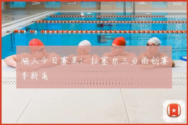 湖人今日赛果：拉塞尔三分雨创赛季新高