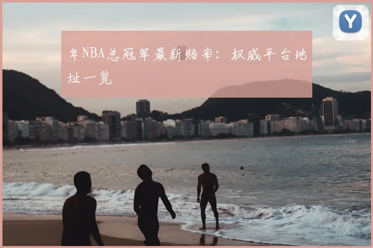 年NBA总冠军最新赔率：权威平台地址一览
