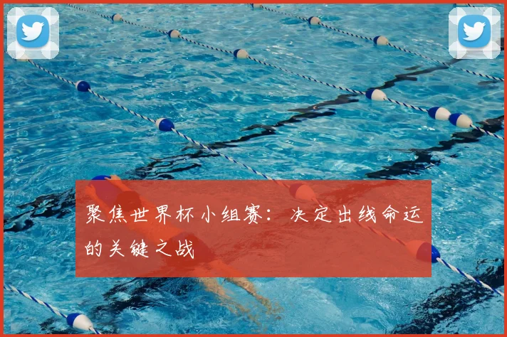 聚焦世界杯小组赛:决定出线命运的关键之战
